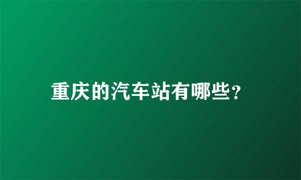 重庆的汽车站有哪些?