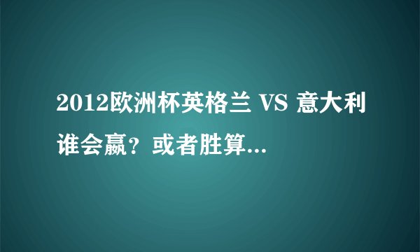 2012欧洲杯英格兰 VS 意大利谁会嬴？或者胜算更大一些？