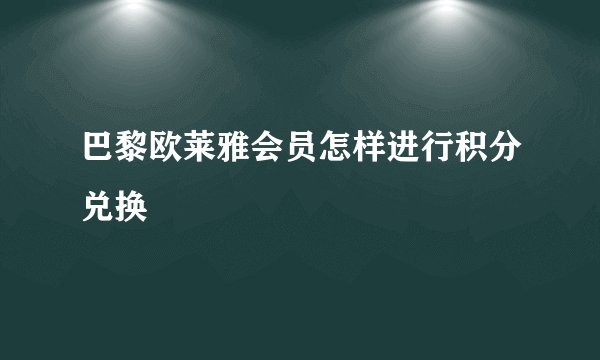 巴黎欧莱雅会员怎样进行积分兑换