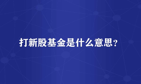 打新股基金是什么意思？