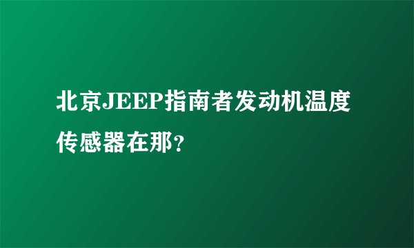 北京JEEP指南者发动机温度传感器在那？