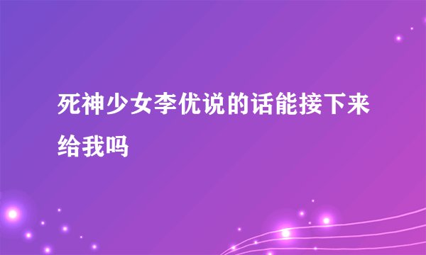 死神少女李优说的话能接下来给我吗
