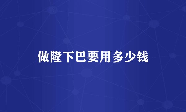 做隆下巴要用多少钱