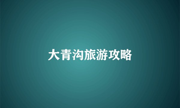 大青沟旅游攻略