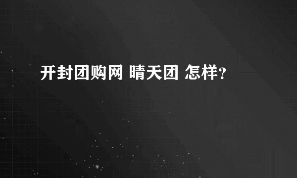 开封团购网 晴天团 怎样？