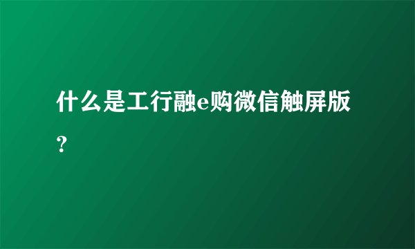 什么是工行融e购微信触屏版？