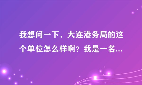 我想问一下,大连港务局的这个单位怎么样啊?我是一名大专学生,它说我们得签5年的就业和同.