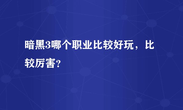 暗黑3哪个职业比较好玩，比较厉害？