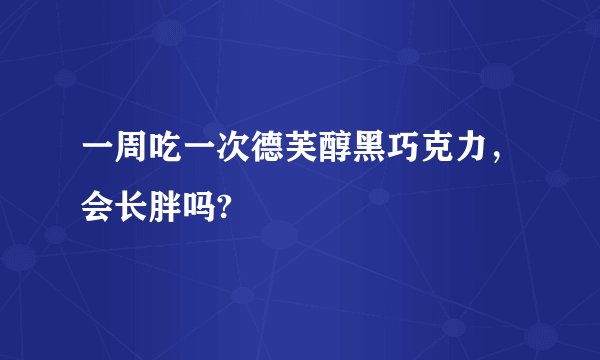 一周吃一次德芙醇黑巧克力,会长胖吗?
