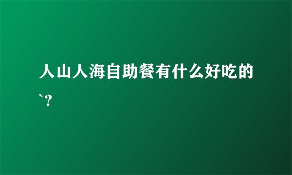 人山人海自助餐有什么好吃的`?