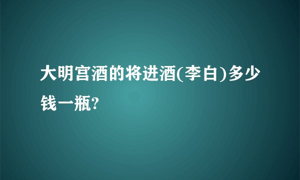 大明宫酒的将进酒(李白)多少钱一瓶?