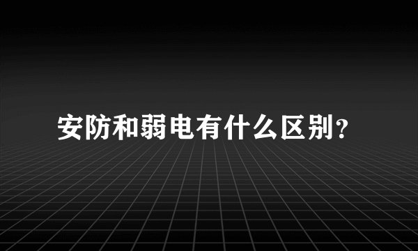 安防和弱电有什么区别？