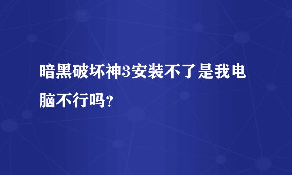 暗黑破坏神3安装不了是我电脑不行吗？