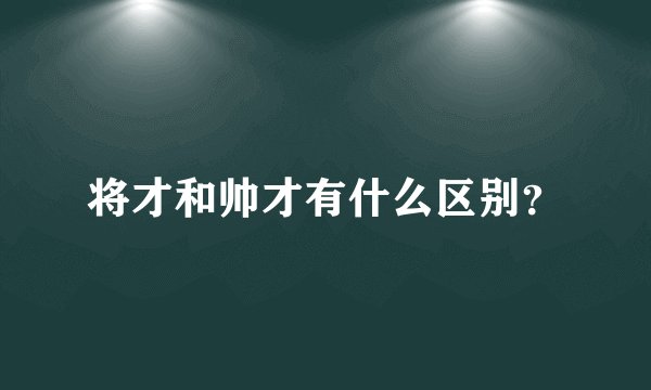 将才和帅才有什么区别？
