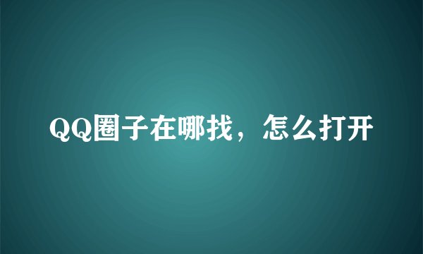 QQ圈子在哪找，怎么打开