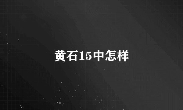 黄石15中怎样