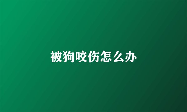 被狗咬伤怎么办