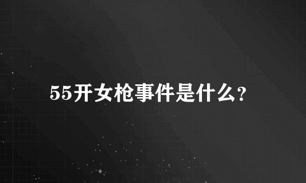 55开女枪事件是什么？