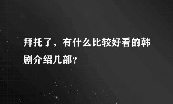 拜托了,有什么比较好看的韩剧介绍几部?