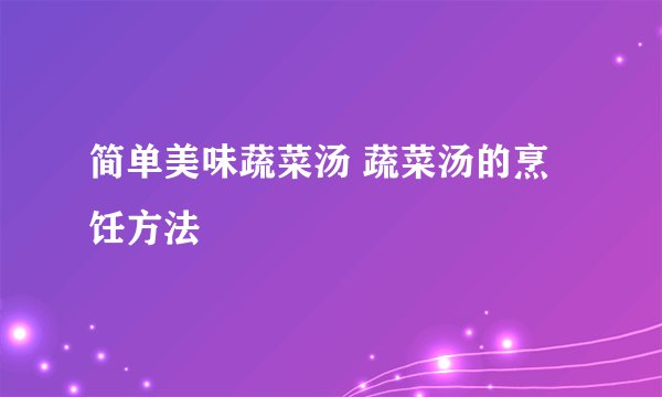 简单美味蔬菜汤 蔬菜汤的烹饪方法