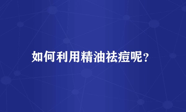 如何利用精油祛痘呢？