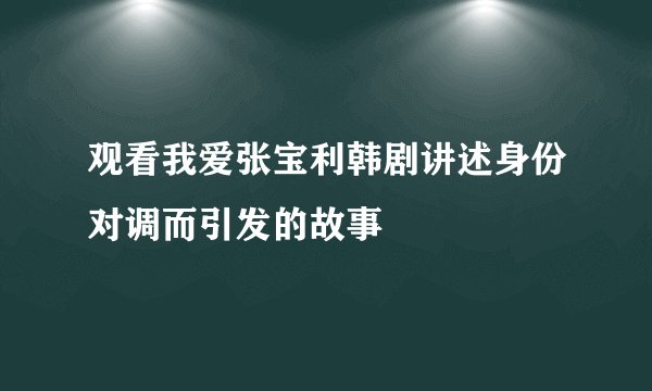 观看我爱张宝利韩剧讲述身份对调而引发的故事