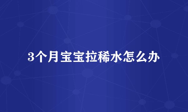 3个月宝宝拉稀水怎么办