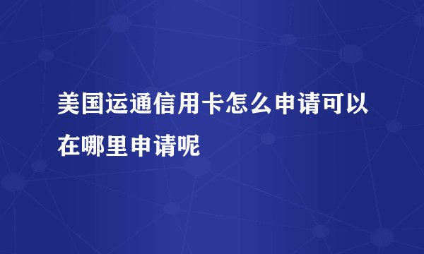 美国运通信用卡怎么申请可以在哪里申请呢