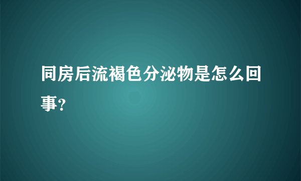 同房后流褐色分泌物是怎么回事？