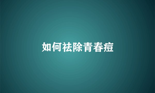 如何祛除青春痘
