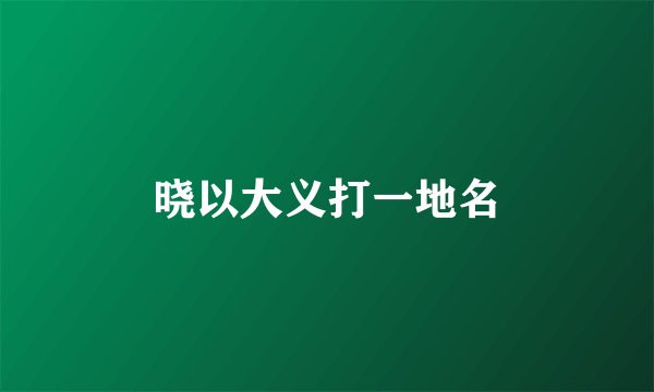 晓以大义打一地名