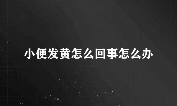 小便发黄怎么回事怎么办