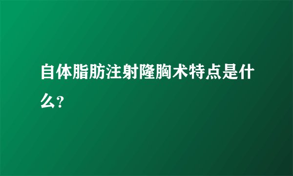 自体脂肪注射隆胸术特点是什么？
