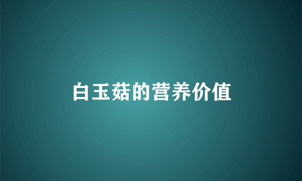 白玉菇的营养价值