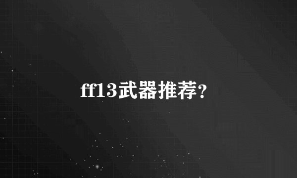 ff13武器推荐？