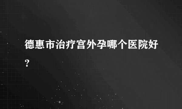 德惠市治疗宫外孕哪个医院好？