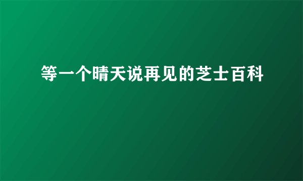 等一个晴天说再见的芝士百科
