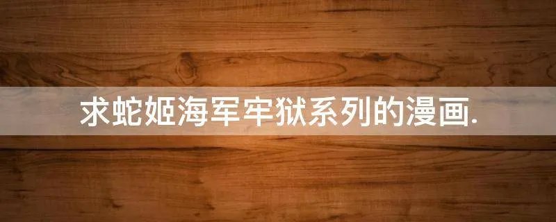 求蛇姬海军牢狱系列的漫画.