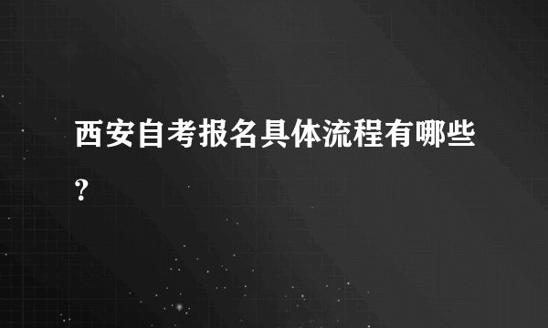 西安自考报名具体流程有哪些？