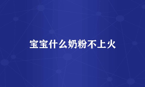 宝宝什么奶粉不上火