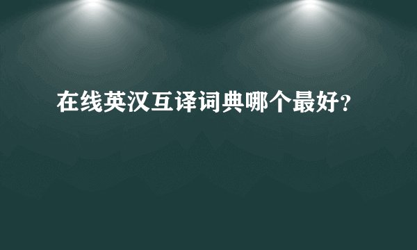 在线英汉互译词典哪个最好？