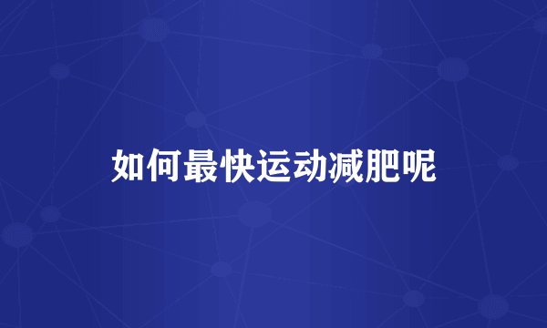 如何最快运动减肥呢