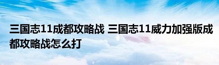 三国志11成都攻略战 三国志11威力加强版成都攻略战怎么打