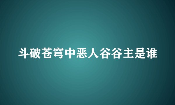 斗破苍穹中恶人谷谷主是谁