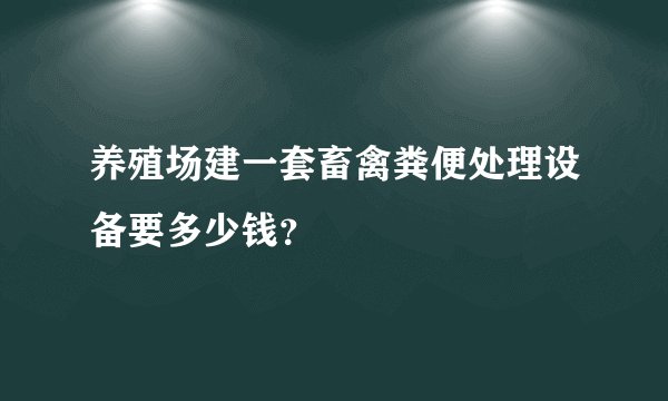 养殖场建一套畜禽粪便处理设备要多少钱?