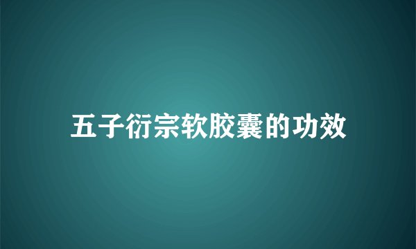 五子衍宗软胶囊的功效