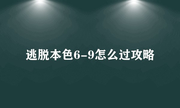 逃脱本色6-9怎么过攻略