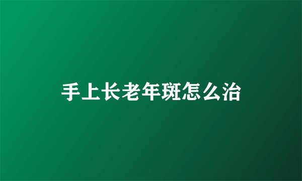 手上长老年斑怎么治