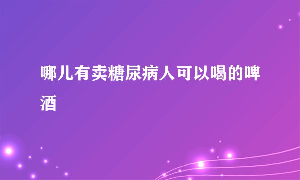 哪儿有卖糖尿病人可以喝的啤酒
