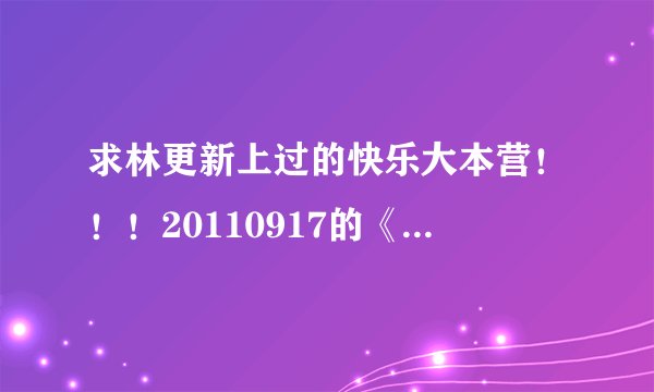 求林更新上过的快乐大本营！！！20110917的《步步惊心》 20120630的《轩辕
